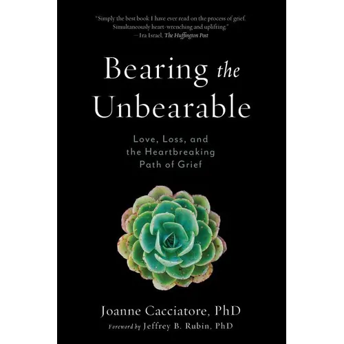Bearing the Unbearable: Love, Loss, and the Heartbreaking Path of Grief - Paperback